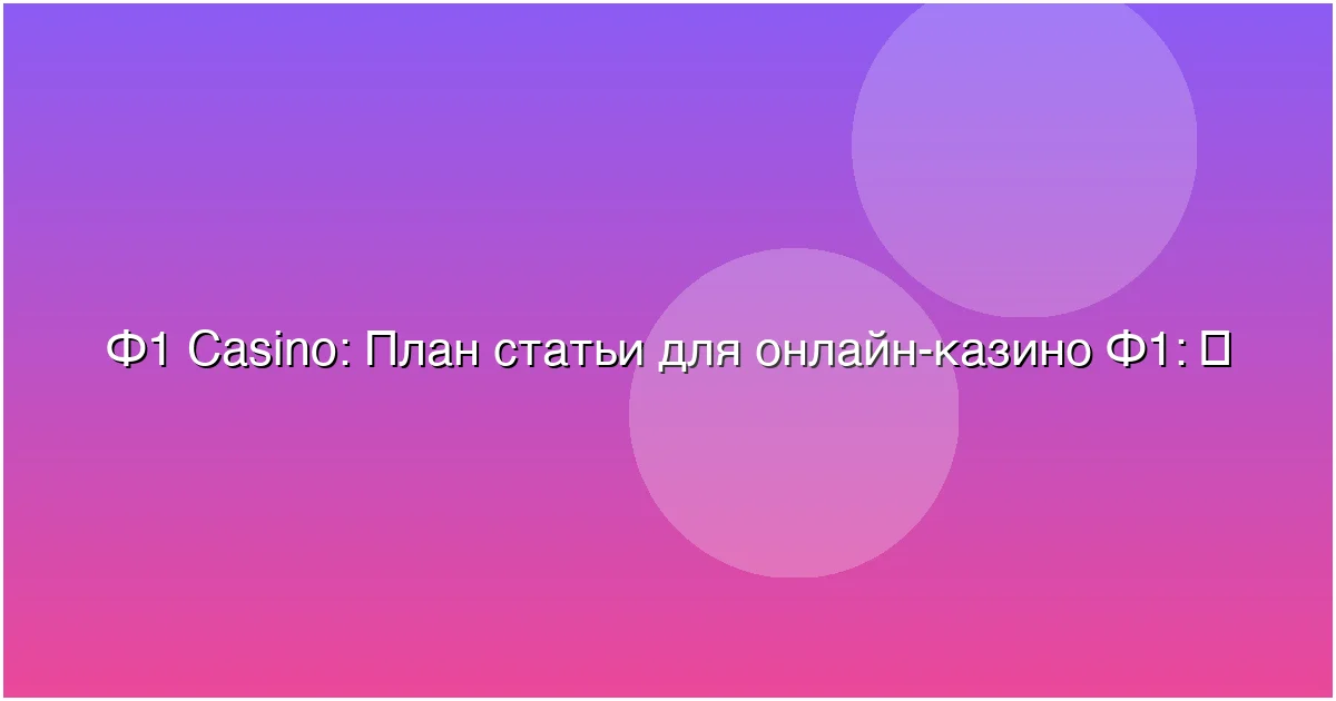 План статьи для онлайн-казино Ф1: